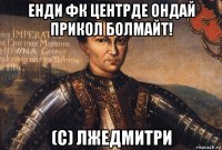 енди фк центрде ондай прикол болмайт! (с) лжедмитри