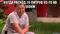 когда расход 20 литров 95-го на 100км 