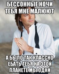 бессонные ночи тебя мне малюют а было так классно ебать тебя на этой планете мы одни