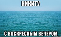 никиту с воскресным вечером