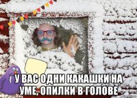  у вас одни какашки на уме, опилки в голове