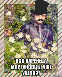  псс парень..а моргуновцы уже ушли?!