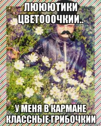 лююютики цветооочкии.. у меня в кармане классные грибочкии
