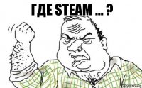 Где Steam ... ?