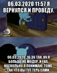 06.03.2020 11:57 я вернулся и проведу. 06.03.2020, 16:36 так, ну я больше не модер. и ева, насколько я понимаю, тоже. так что вы тут терь сами.