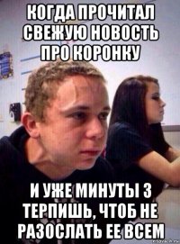 когда прочитал свежую новость про коронку и уже минуты 3 терпишь, чтоб не разослать ее всем