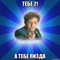 тебе 2! а тебе пизда