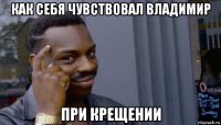 как себя чувствовал владимир при крещении