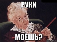 руки моешь?