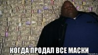  когда продал все маски