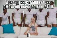 доработки, стабилизация, смоук,опенсрсорс, аня, даша я