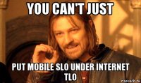 you can't just put mobile slo under internet tlo