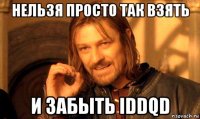 нельзя просто так взять и забыть iddqd