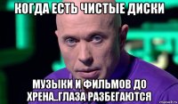 когда есть чистые диски музыки и фильмов до хрена..глаза разбегаются