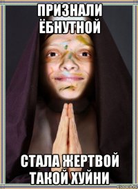 признали ёбнутной стала жертвой такой хуйни