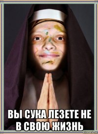  вы сука лезете не в свою жизнь