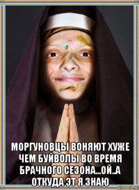  моргуновцы воняют хуже чем буйволы во время брачного сезона...ой..а откуда эт я знаю
