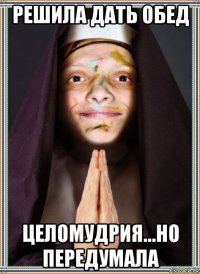 решила дать обед целомудрия...но передумала