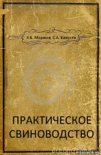 Х.К. Моржов, С.А. Капуста ПРАКТИЧЕСКОЕ СВИНОВОДСТВО