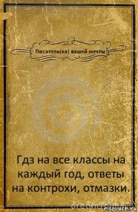 Писатель(ка) вашей мечты Гдз на все классы на каждый год, ответы на контрохи, отмазки.