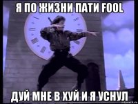 я по жизни пати fool дуй мне в хуй и я уснул