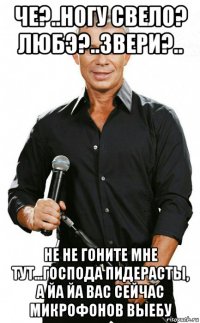 че?..ногу свело? любэ?..звери?.. не не гоните мне тут...господа пидерасты, а йа йа вас сейчас микрофонов выебу
