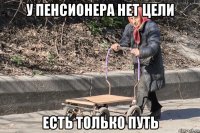 у пенсионера нет цели есть только путь
