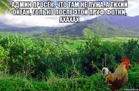 админ просёк, что там не лужа, а тихий океан, только после этой пруф фотки, ахахах 