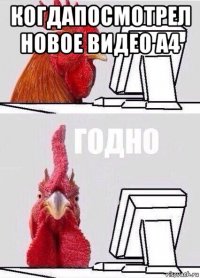 когдапосмотрел новое видео а4 