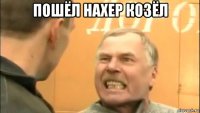 пошёл нахер козёл 