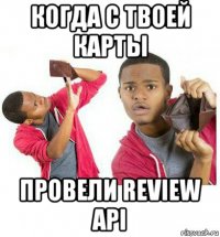 когда с твоей карты провели review api