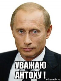  уважаю антоху !