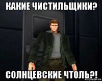 какие чистильщики? солнцевские чтоль?!
