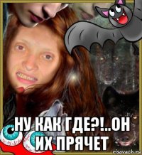  ну как где?!..он их прячет