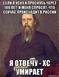 если я усну и проснусь через 100 лет, и меня спросят, что сейчас происходит в россии я отвечу - хс умирает