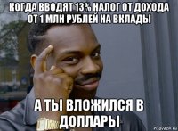 когда вводят 13% налог от дохода от 1 млн рублей на вклады а ты вложился в доллары