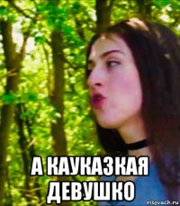  а кауказкая девушко