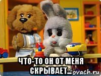  что-то он от меня скрывает...