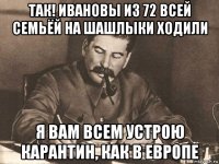 так! ивановы из 72 всей семьёй на шашлыки ходили я вам всем устрою карантин, как в европе