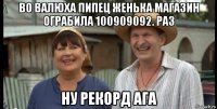 во валюха пипец женька магазин ограбила 100909092. раз ну рекорд ага