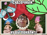 сказочный... ну вы поняли;-)