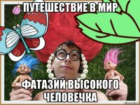 путешествие в мир фатазий высокого человечка