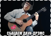  сбацаем даун-дрэмс