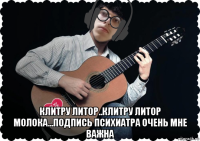  клитру литор..клитру литор молока...подпись психиатра очень мне важна