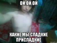ой ой ой какие мы сладкие присладкие