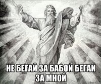 не бегай за бабой бегай за мной