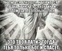 напиться алкоголя, накуриться табака, нанюхаться кокаина и потом ебать больных шлюх это твоя пати? тогда тебя только бог и спасет