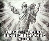  а если бог есть и я грешник я теряю все если его нету я нечего не теряю