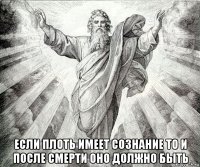  если плоть имеет сознание то и после смерти оно должно быть