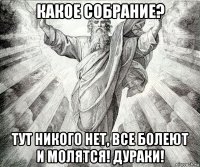 какое собрание? тут никого нет, все болеют и молятся! дураки!